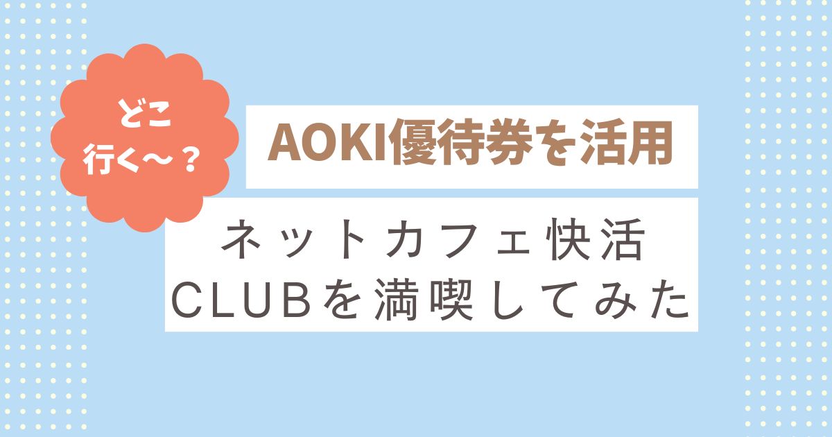 【家族レジャーやPC作業、カフェ代わりに活用！】AOKI優待券でネットカフェ快活CLUBを満喫してみた話