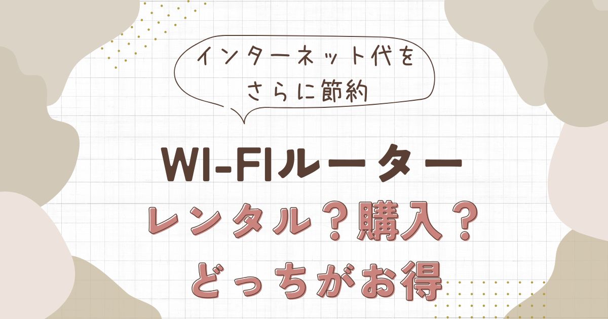【固定費削減】Wi-Fiルーターはレンタルより購入！インターネット代をさらに節約する方法