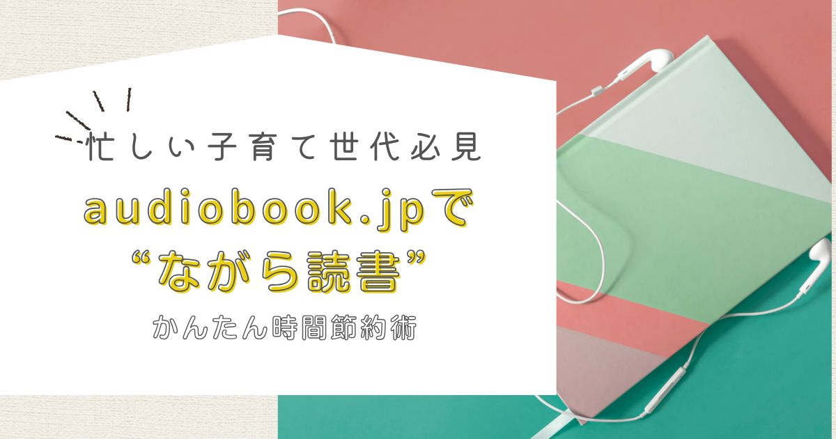 【時間節約術】忙しいビジネスマン・子育て世帯におすすめ！オーディオブックで“ながら読書”｜audiobook.jpの活用術