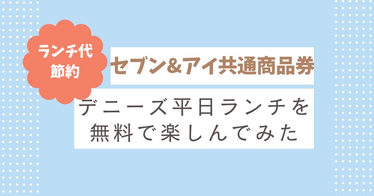 【現金なしでランチ代が無料に！】デニーズでセブン＆アイの株主優待「共通商品券」を使ってみた体験レポート