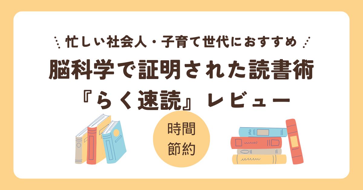 「忙しい社会人や子育て世代におすすめの速読本『らく速読』レビュー｜脳科学的アプローチで読書時間を節約する方法」